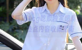 51cg吃瓜独家爆料黑料老虎菜，热点内容收藏指南
