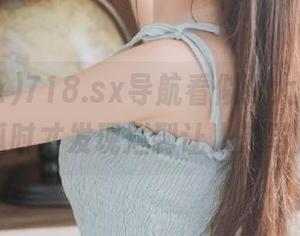 718.sx导航看似强大，实际吃瓜时才发现烂到让人想骂人