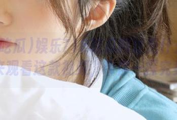 娱乐718吃瓜网址是什么？快来观看这款视频，带你一探究竟