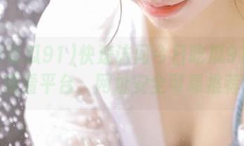 快速访问今日吃瓜91玩偶观看平台，网址安全可靠推荐