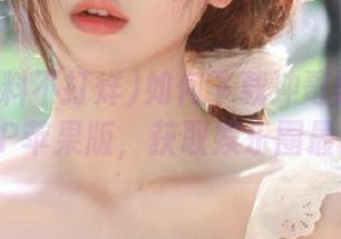 如何下载冲哥黑料不打烊1080P苹果版，获取娱乐圈最新黑料？