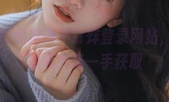 黑料网不打烊登录网站，动漫游戏黑料第一手获取